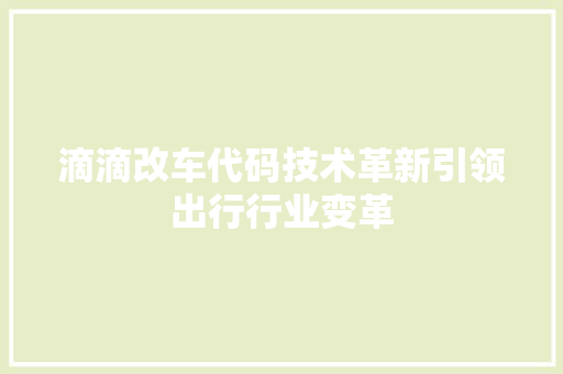 滴滴改车代码技术革新引领出行行业变革