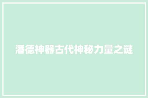 潘德神器古代神秘力量之谜