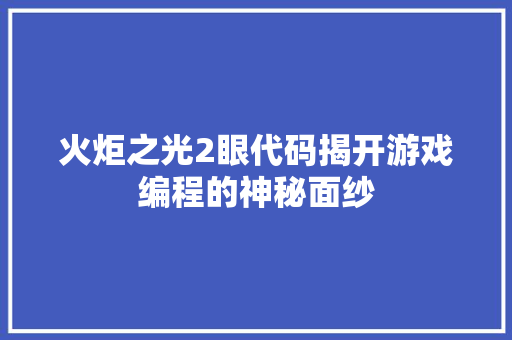 火炬之光2眼代码揭开游戏编程的神秘面纱