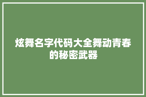 炫舞名字代码大全舞动青春的秘密武器