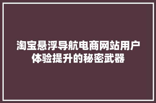 淘宝悬浮导航电商网站用户体验提升的秘密武器