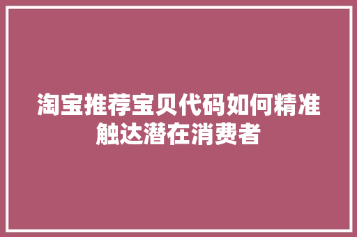 淘宝推荐宝贝代码如何精准触达潜在消费者