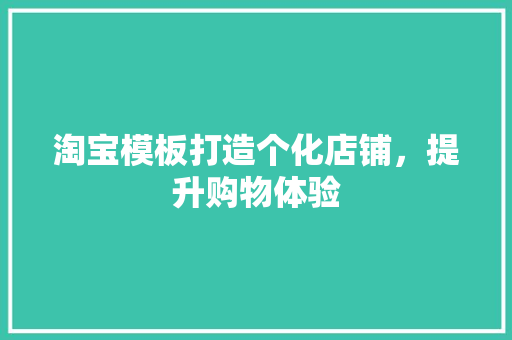 淘宝模板打造个化店铺，提升购物体验