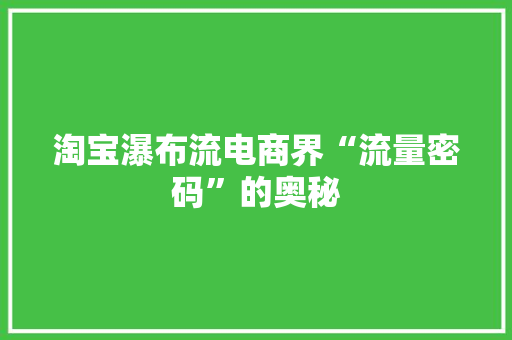 淘宝瀑布流电商界“流量密码”的奥秘