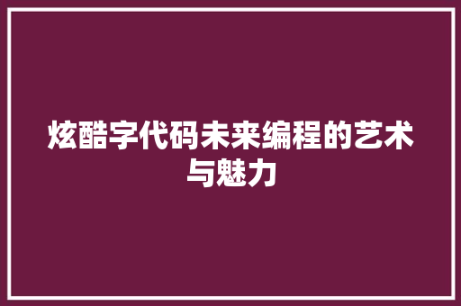 炫酷字代码未来编程的艺术与魅力