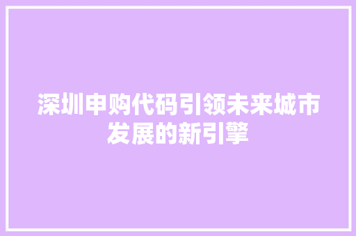 深圳申购代码引领未来城市发展的新引擎