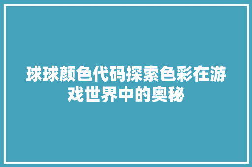球球颜色代码探索色彩在游戏世界中的奥秘