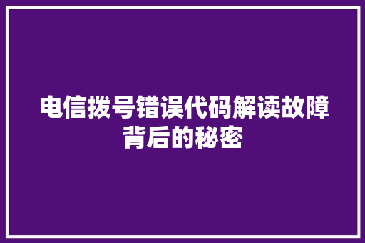电信拨号错误代码解读故障背后的秘密