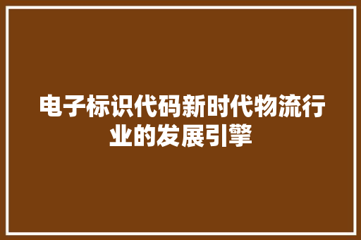 电子标识代码新时代物流行业的发展引擎