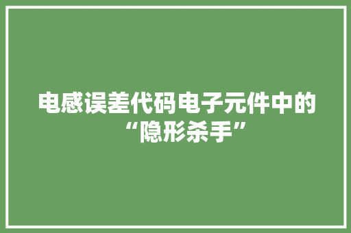 电感误差代码电子元件中的“隐形杀手”