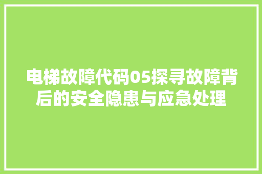 电梯故障代码05探寻故障背后的安全隐患与应急处理