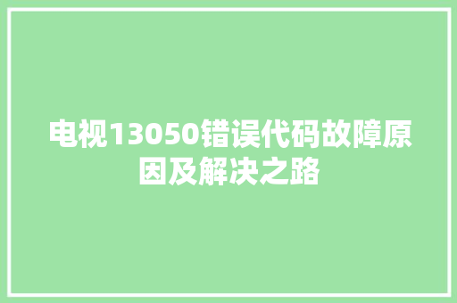 电视13050错误代码故障原因及解决之路