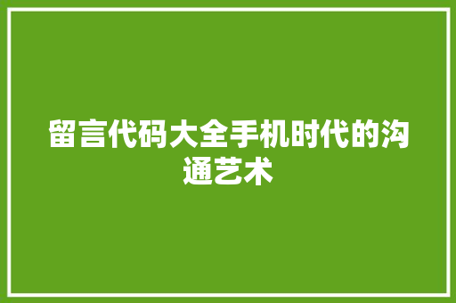 留言代码大全手机时代的沟通艺术