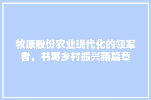 牧原股份农业现代化的领军者，书写乡村振兴新篇章
