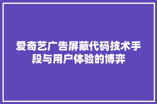爱奇艺广告屏蔽代码技术手段与用户体验的博弈