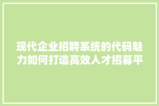 现代企业招聘系统的代码魅力如何打造高效人才招募平台  第1张