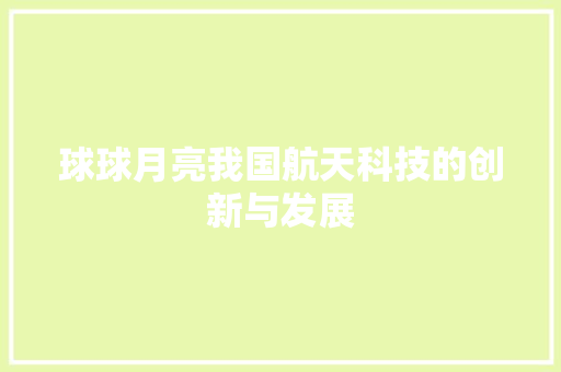 球球月亮我国航天科技的创新与发展