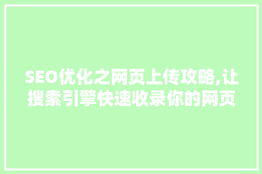 SEO优化之网页上传攻略,让搜索引擎快速收录你的网页