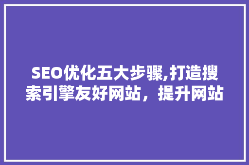 SEO优化五大步骤,打造搜索引擎友好网站，提升网站排名