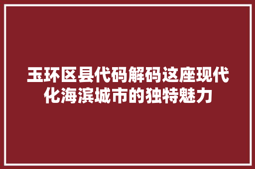 玉环区县代码解码这座现代化海滨城市的独特魅力