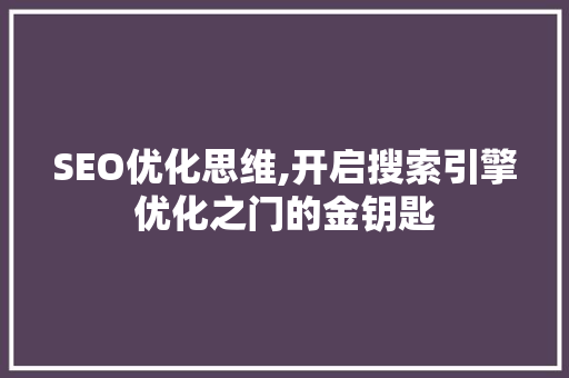 SEO优化思维,开启搜索引擎优化之门的金钥匙