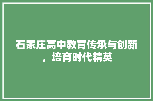 石家庄高中教育传承与创新，培育时代精英