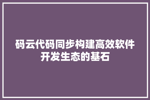 码云代码同步构建高效软件开发生态的基石