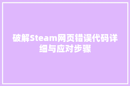破解Steam网页错误代码详细与应对步骤