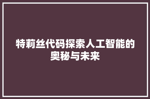 特莉丝代码探索人工智能的奥秘与未来