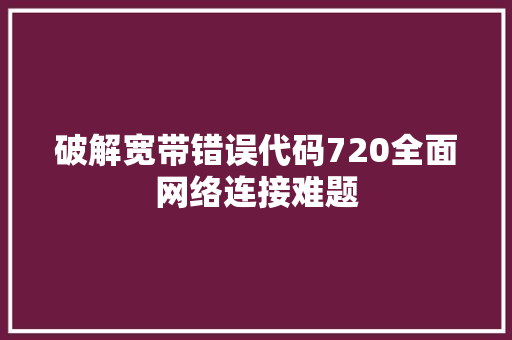 破解宽带错误代码720全面网络连接难题