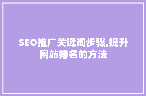 SEO推广关键词步骤,提升网站排名的方法