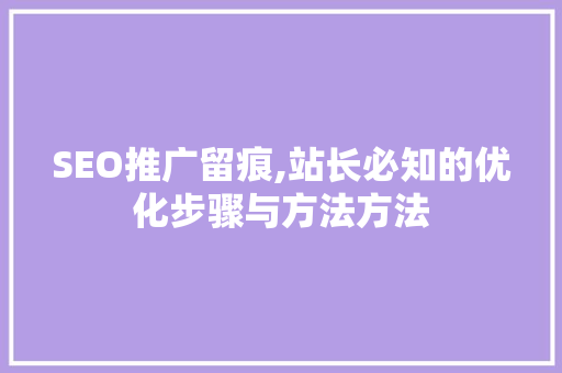 SEO推广留痕,站长必知的优化步骤与方法方法