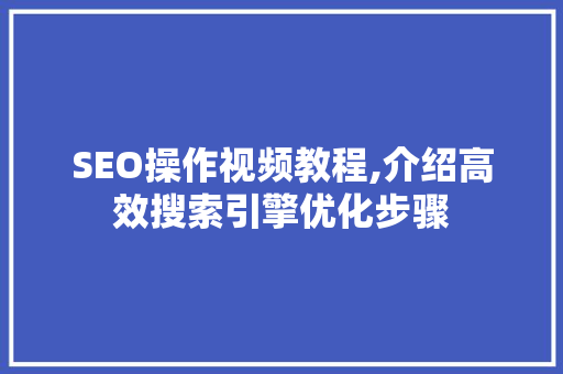 SEO操作视频教程,介绍高效搜索引擎优化步骤