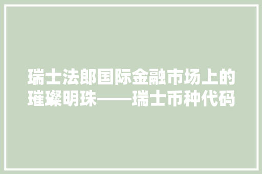 瑞士法郎国际金融市场上的璀璨明珠——瑞士币种代码及其魅力