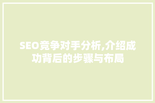 SEO竞争对手分析,介绍成功背后的步骤与布局