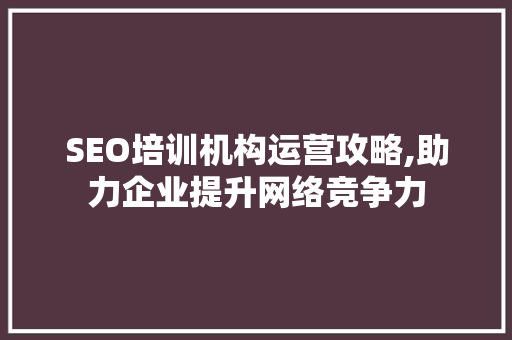 SEO培训机构运营攻略,助力企业提升网络竞争力